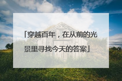 穿越百年，在从前的光景里寻找今天的答案